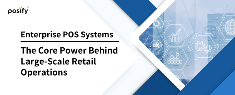 Enterprise POS Systems: The Core Power Behind Large-Scale Retail Operations 